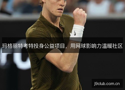 玛格丽特考特投身公益项目,用网球影响力温暖社区 玛格丽特考特投身公益项目,用网球影响力温暖社区