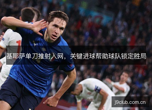 基耶萨单刀推射入网,关键进球帮助球队锁定胜局 基耶萨单刀推射入网,关键进球帮助球队锁定胜局